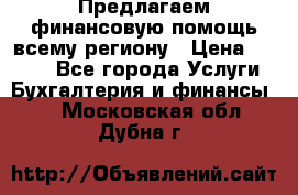 Предлагаем финансовую помощь всему региону › Цена ­ 1 111 - Все города Услуги » Бухгалтерия и финансы   . Московская обл.,Дубна г.